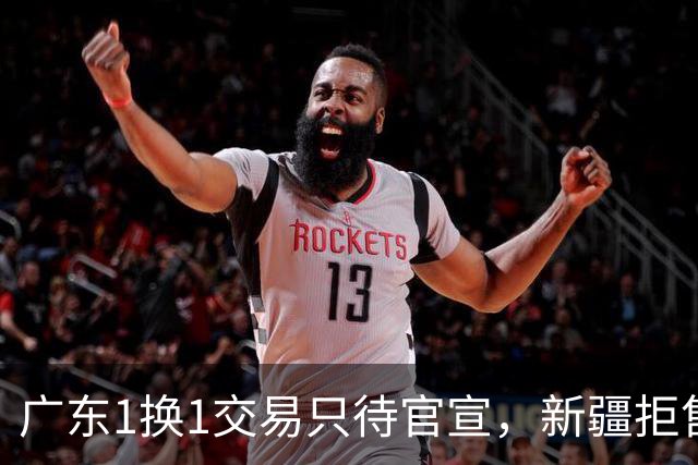 广东1换1交易只待官宣，新疆拒售2米11中锋，辽鲁宁仍未谈妥王岚嵚交易