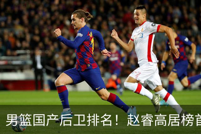 男篮国产后卫排名！赵睿高居榜首，郭艾伦无缘前5，廖三宁恐被高估