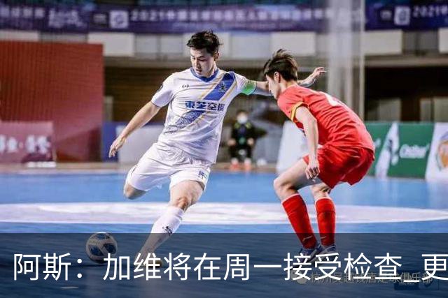 阿斯：加维将在周一接受检查 更衣室内没有人敢提前预判情况